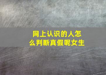 网上认识的人怎么判断真假呢女生