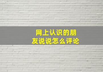 网上认识的朋友说说怎么评论