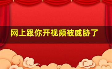 网上跟你开视频被威胁了