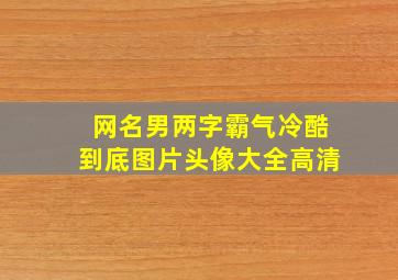 网名男两字霸气冷酷到底图片头像大全高清