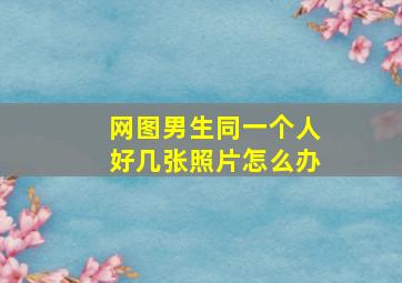 网图男生同一个人好几张照片怎么办