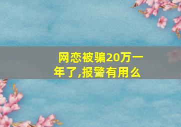 网恋被骗20万一年了,报警有用么