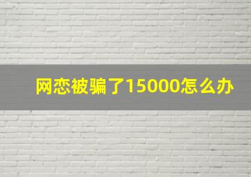 网恋被骗了15000怎么办