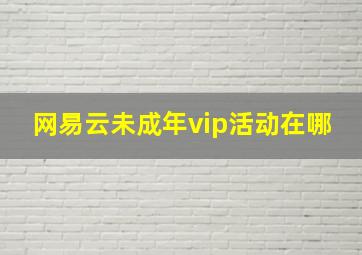 网易云未成年vip活动在哪