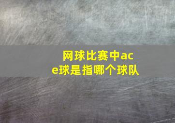 网球比赛中ace球是指哪个球队