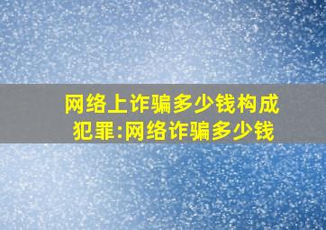 网络上诈骗多少钱构成犯罪:网络诈骗多少钱