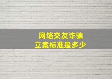 网络交友诈骗立案标准是多少