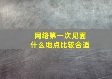 网络第一次见面什么地点比较合适