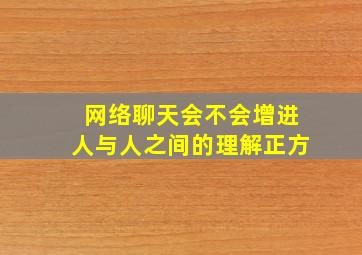 网络聊天会不会增进人与人之间的理解正方