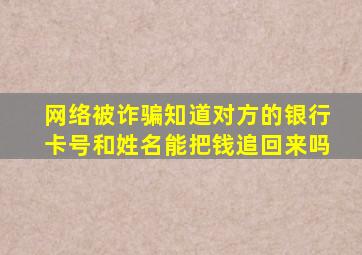 网络被诈骗知道对方的银行卡号和姓名能把钱追回来吗