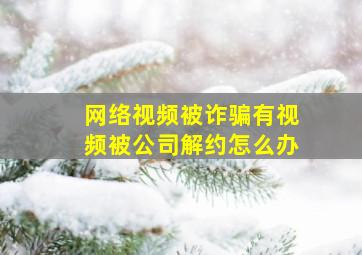 网络视频被诈骗有视频被公司解约怎么办