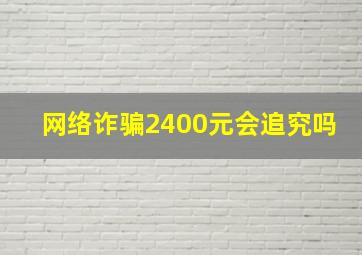 网络诈骗2400元会追究吗