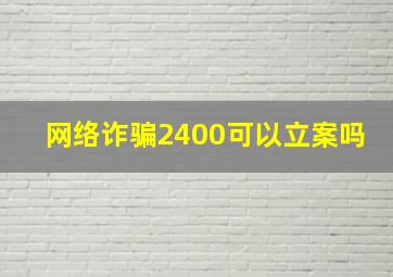 网络诈骗2400可以立案吗