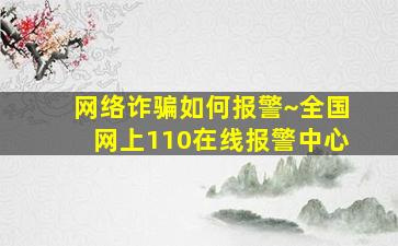 网络诈骗如何报警~全国网上110在线报警中心