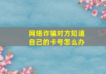 网络诈骗对方知道自己的卡号怎么办