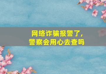 网络诈骗报警了,警察会用心去查吗