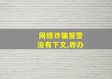 网络诈骗报警没有下文,咋办