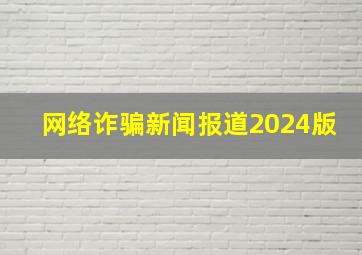 网络诈骗新闻报道2024版