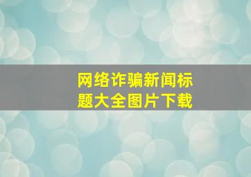 网络诈骗新闻标题大全图片下载