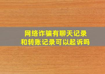 网络诈骗有聊天记录和转账记录可以起诉吗