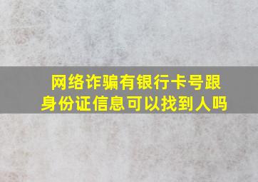 网络诈骗有银行卡号跟身份证信息可以找到人吗