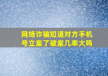 网络诈骗知道对方手机号立案了破案几率大吗