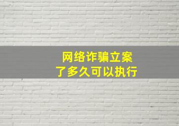 网络诈骗立案了多久可以执行