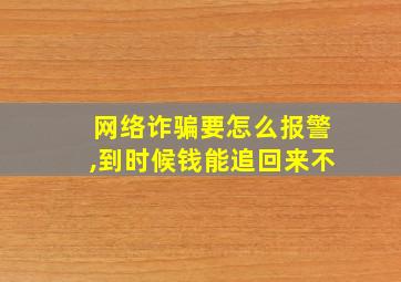 网络诈骗要怎么报警,到时候钱能追回来不