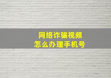 网络诈骗视频怎么办理手机号