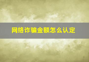 网络诈骗金额怎么认定