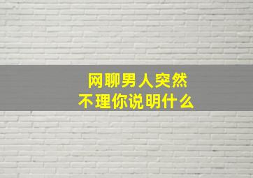 网聊男人突然不理你说明什么