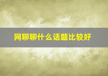 网聊聊什么话题比较好