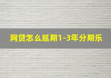 网贷怎么延期1-3年分期乐