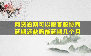 网贷逾期可以跟客服协商延期还款吗能延期几个月