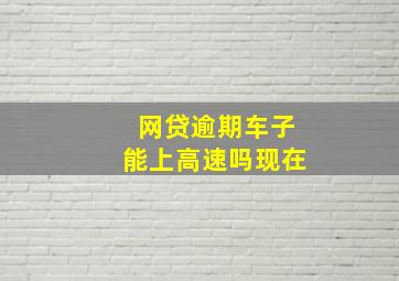 网贷逾期车子能上高速吗现在