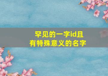 罕见的一字id且有特殊意义的名字