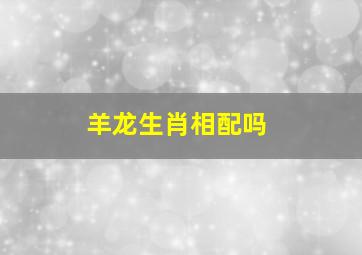 羊龙生肖相配吗