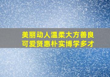 美丽动人温柔大方善良可爱贤惠朴实博学多才