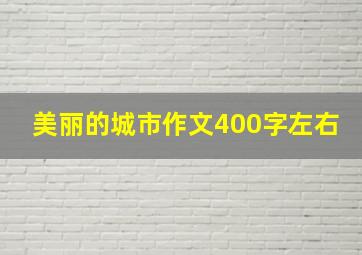 美丽的城市作文400字左右