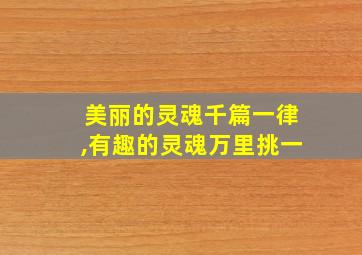 美丽的灵魂千篇一律,有趣的灵魂万里挑一