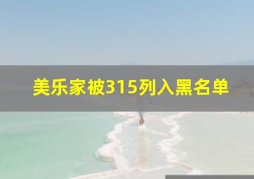 美乐家被315列入黑名单