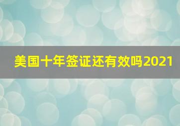 美国十年签证还有效吗2021