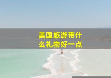 美国旅游带什么礼物好一点