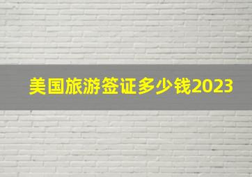 美国旅游签证多少钱2023