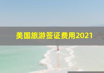 美国旅游签证费用2021