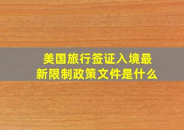 美国旅行签证入境最新限制政策文件是什么