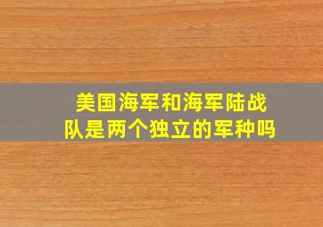 美国海军和海军陆战队是两个独立的军种吗