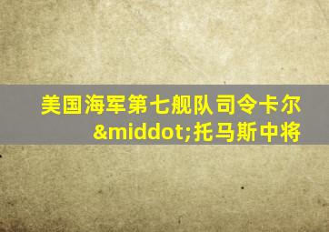 美国海军第七舰队司令卡尔·托马斯中将