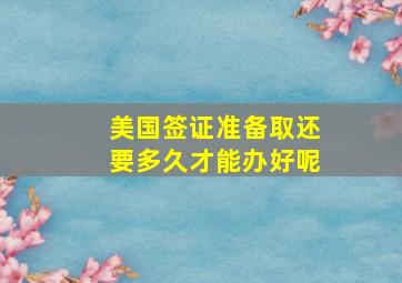 美国签证准备取还要多久才能办好呢