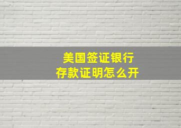 美国签证银行存款证明怎么开